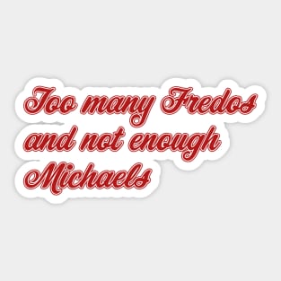 Too Many Fredos and Not Enough Michaels Sticker